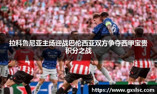 拉科鲁尼亚主场迎战巴伦西亚双方争夺西甲宝贵积分之战