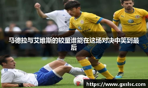 马德拉与艾维斯的较量谁能在这场对决中笑到最后