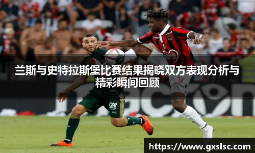 兰斯与史特拉斯堡比赛结果揭晓双方表现分析与精彩瞬间回顾
